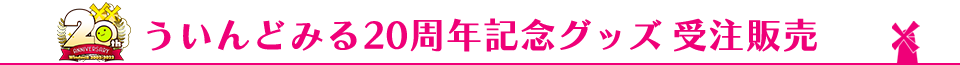 ういんどみる20周年記念グッズ 受注販売