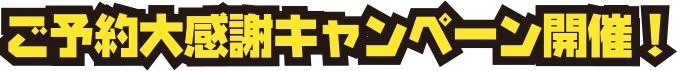 ご予約大感謝キャンペーン開催！